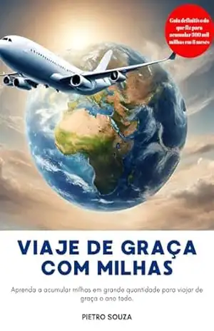 Viaje de Graça com Milhas: Aprenda a acumular milhas além do cartão de crédito e viaje todo ano de graça – Pietro Souza