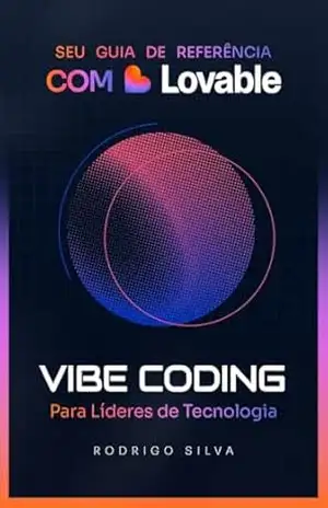 VIBE CODING para Líderes de Tecnologia: Seu Guia de Referência com Lovable – Rodrigo Silva