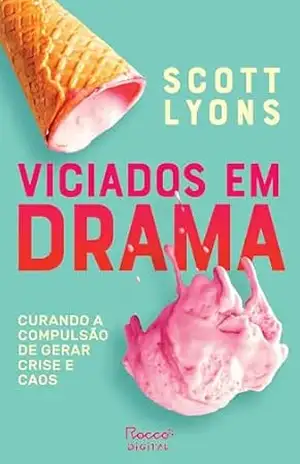 Viciados em drama: Curando a compulsão de gerar crise e caos – Scott Lyons