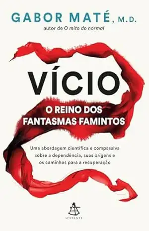 Vício: o reino dos fantasmas famintos: Uma abordagem científica e compassiva sobre a dependência, suas origens e os caminhos para a recuperação – Gabor Maté