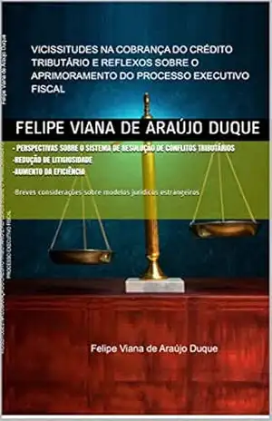 VICISSITUDES NA COBRANÇA DO CRÉDITO TRIBUTÁRIO E REFLEXOS SOBRE O APRIMORAMENTO DO PROCESSO EXECUTIVO FISCAL – Felipe Duque
