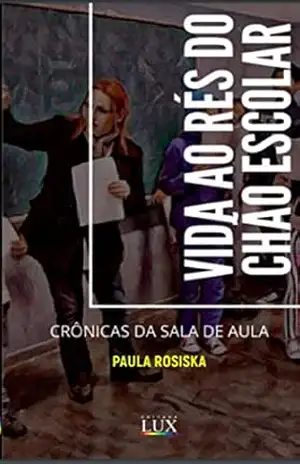 Vida ao rés do chão escolar: Crônicas da sala de aula – Paula Rosiska