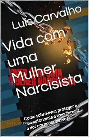 Vida com uma Mulher Narcisista: Como sobreviver, proteger a sua autonomia e transformar a dor em poder pessoal – Luís Carvalho
