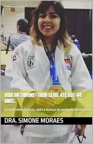 VIDA DA SIMONE– TODA SÉRIE ATÉ AOS 44 ANOS.: Escrevi minha história, após à doença de Alzheimer da minha mãe. (MANEIRAS PRÁTICAS DE SOBREVIVER AO PÓS–DIVÓRCIO– SÉRIE. Livro 10) – DRA. SIMONE  MORAES