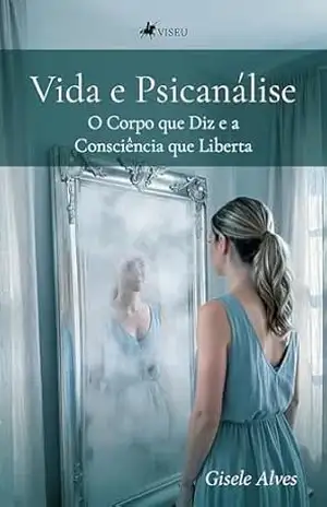 Vida e Psicanálise: O Corpo que Diz e a Consciência que Liberta – Gisele Alves