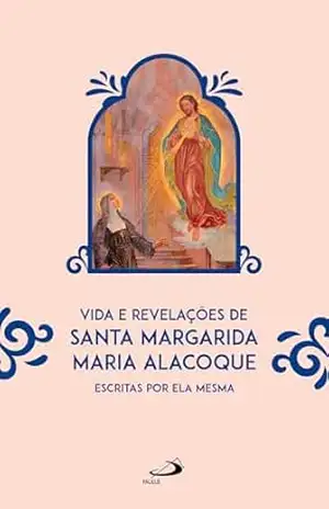 Vida e Revelações de Santa Margarida Maria Alacoque: Escritas por Ela Mesma (Espiritualidade) – Santa Margarida Maria Alacoque