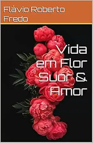Vida em Flor Suor & Amor – Flávio Roberto  Fredo