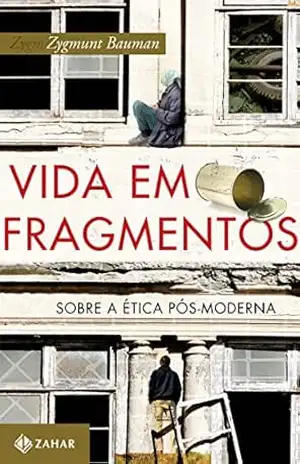 Vida em fragmentos: Sobre ética pós–moderna – Zygmunt Bauman