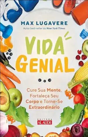 Vida genial: cure sua mente, fortaleça seu corpo e torne–se extraordinário – Max Lugavere