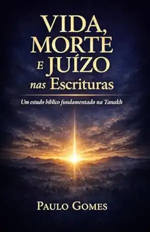Vida, Morte e Juízo nas Escrituras: Um estudo bíblico fundamentado na Tanakh - Paulo Gomes