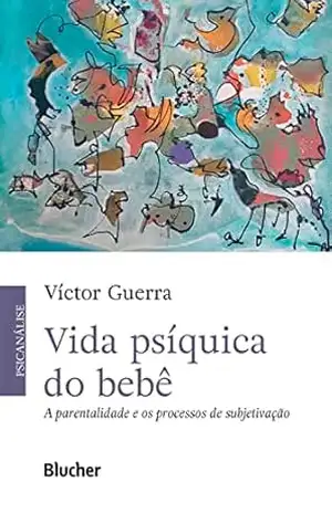 Vida psíquica do bebê: A parentalidade e os processos de subjetivação – Víctor Guerra