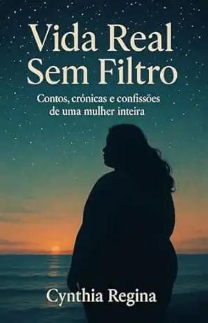 Vida Real Sem Filtro: Contos, crônicas e confissões de uma mulher inteira – Cynthia  Regina