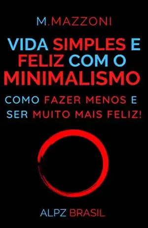 Vida Simples E Feliz Com o Minimalismo: Como Fazer Menos E Ser Muito Mais Feliz! - M. Mazzoni