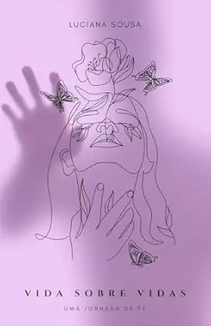 Vida Sobre Vidas: Uma Jornada de Fé – Luciana  Sousa