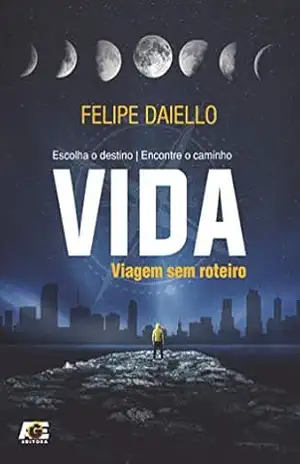 Vida – viagem sem roteiro: Escolha o destino. Encontre o caminho. – Felipe Daiello