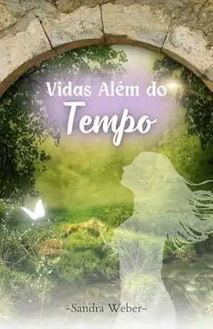 Vidas Além do Tempo: A importância da reencarnação quando a missão na Terra ainda não terminou – Sandra  Weber