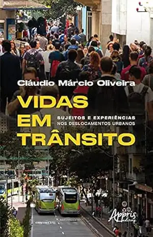 Vidas em Trânsito: Sujeitos e Experiências nos Deslocamentos Urbanos – Cláudio Márcio Oliveira