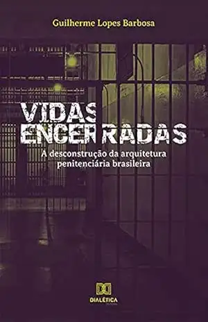 Vidas Encerradas: A Desconstrução da Arquitetura Penitenciária Brasileira – Guilherme Lopes Barbosa