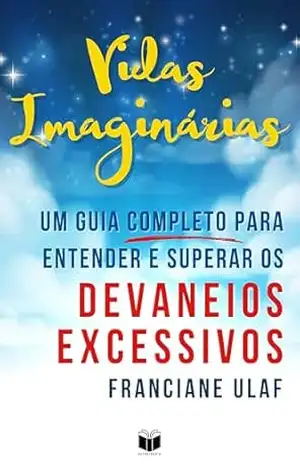 Vidas Imaginárias: Um guia completo para entender e superar os devaneios excessivos – Franciane Ulaf