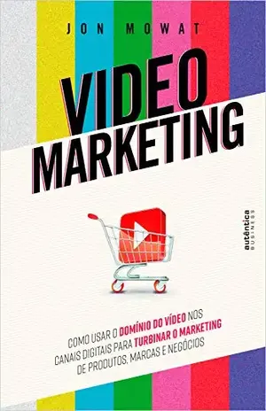 Video Marketing: Ccomo usar o domínio do vídeo nos canais digitais para turbinar o marketing de produtos, marcas e negócios - Jon Mowat