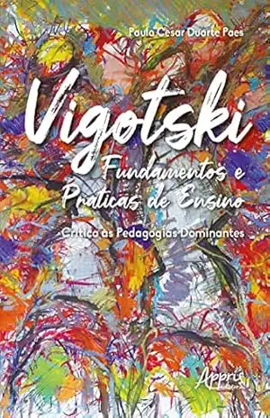 Vigotski Fundamentos e Práticas de Ensino: Crítica às Pedagogias Dominantes – Paulo Cesar Duarte Paes