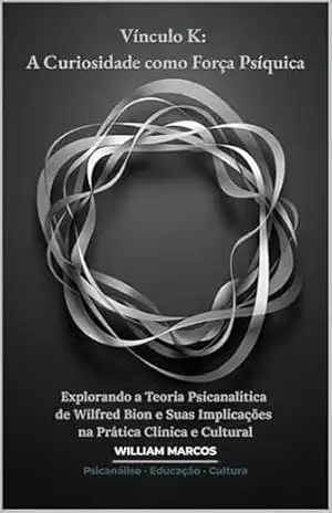 Vínculo K: A Curiosidade como Força Psíquica: Explorando a Teoria Psicanalítica de Wilfred Bion e Suas Implicações na Prática Clínica e Cultural (PSICANÁLISE E HISTÓRIA DA PSICANÁLISE) – WILLIAM MARCOS SILVA