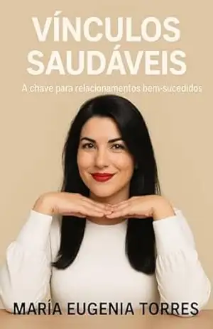 Vínculos Saudáveis:: A Chave para Relações Bem–Sucedidas – Maria Eugenia Torres