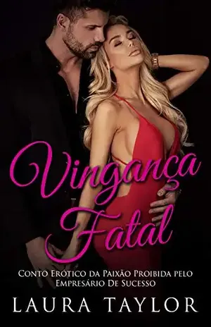 Vingança Fatal: Conto Erótico Da Paixão Proibida Pelo Empresário De Sucesso – Laura Taylor