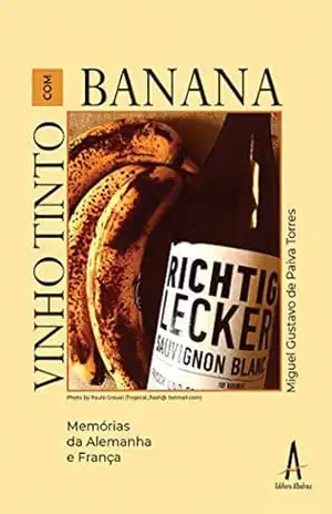 Vinho tinto com banana: Memórias da Alemanha e França – Miguel Gustavo de Paiva Torres
