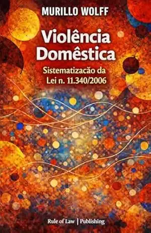 Violência Doméstica: Análise Sistemática da Lei n. 11.340/06 - Murillo  Wolff