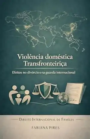 VIOLÊNCIA DOMÉSTICA TRANSFRONTEIRIÇA: Efeitos no Divórcio e na Guarda internacional - Fabiana  Pires