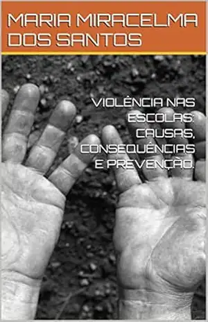 VIOLÊNCIA NAS ESCOLAS: CAUSAS, CONSEQUÊNCIAS E PREVENÇÃO. – MARIA MIRACELMA DOS SANTOS