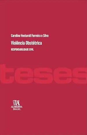 Violência obstétrica: responsabilidade civil (Série Teses Livro 1) – Caroline Venturoli Ferreira e Silva