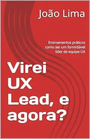 Virei UX Lead, e agora?: Ensinamentos práticos como ser um formidável líder de equipe UX – João Lima