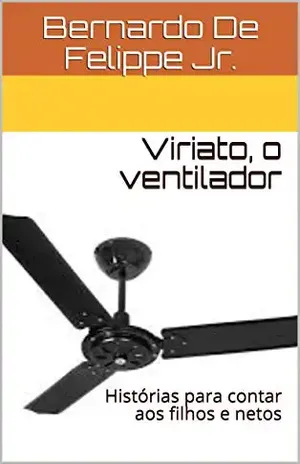 Viriato, o ventilador: Histórias para contar aos filhos e netos - Bernardo De Felippe Jr.