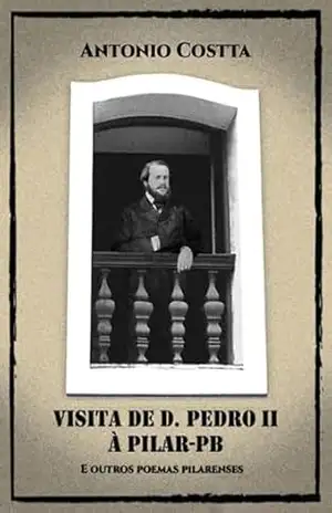 Visita De D. Pedro Ii À Pilar–pb E Outros Poemas Pilarenses – Antonio Costta