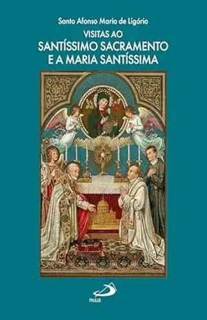 Visitas ao Santíssimo Sacramento e a Maria Santíssima (Devocional) – Santo Afonso Maria de Ligório