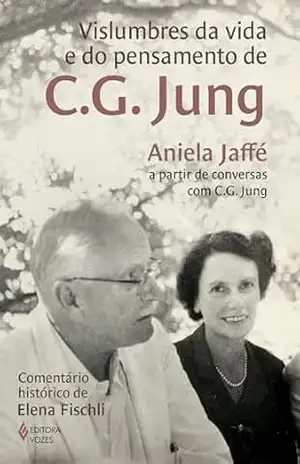 Vislumbres da vida e do pensamento de C.G. Jung: Aniela Jaffé a partir de conversas com C.G. Jung – Aniela Jaffé