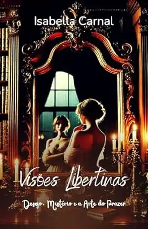 Visões Libertinas: Desejo, Mistério e a Arte do Prazer: Dez contos provocantes onde prazer, mistério e sedução se entrelaçam em narrativas envolventes – Isabella  Carnal