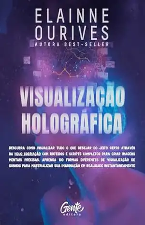 Visualização holográfica: Descubra como visualizar do jeito certo através da Holo Cocriação com roteiros e scripts completos para criar imagens mentais. ... materializar sua imaginação em realidade - Elainne Ourives