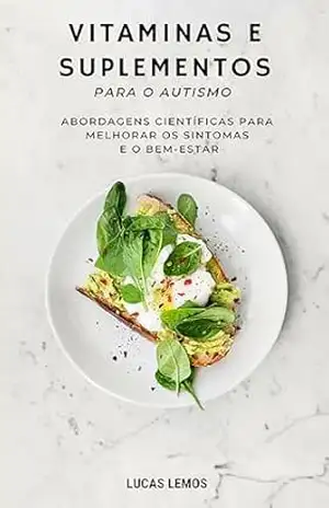 Vitaminas e Suplementos para o Autismo:: Abordagens Científicas para Melhorar os Sintomas e o Bem–Estar - Lucas Lemos