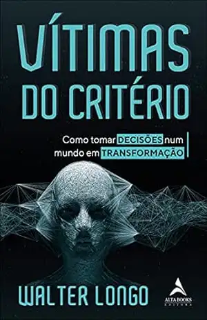 Vítimas Do Critério: Como Tornar Decisões Num Mundo em Transformação – Walter Longo