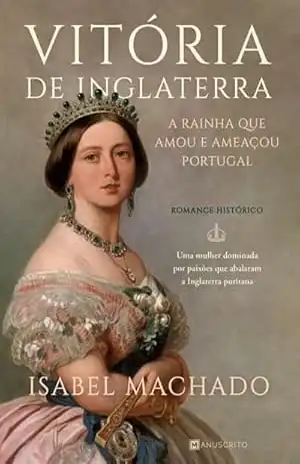 Vitória de Inglaterra — A Rainha Que Amou E Ameaçou Portugal – Isabel Machado