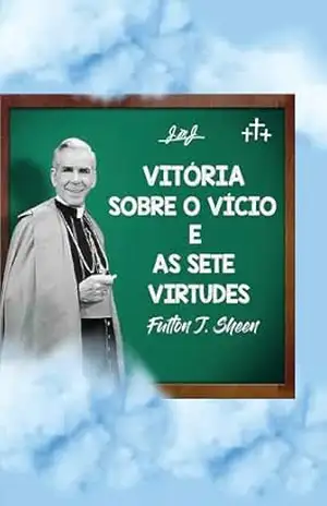 VITÓRIA SOBRE O VÍCIO E AS SETE VIRTUDES – Fulton  Sheen