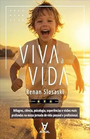 Viva a vida: milagres, ciência, psicologia, experiências, visões mais profundas na nossa jornada de vida pessoal e profissional – Renan Slosaski