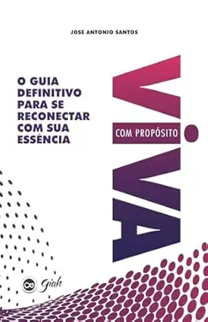 Viva com Propósito: O Guia Definitivo para Se Reconectar com sua Essência – José Antonio Santos