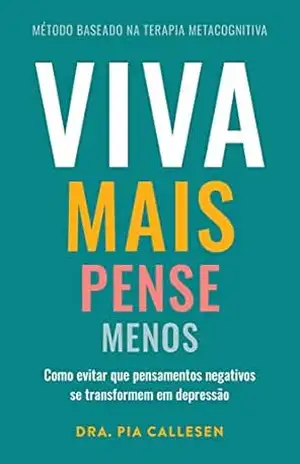 Viva mais, pense menos: Como evitar que pensamentos negativos se transformem em depressão – Pia Callesen