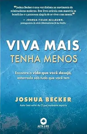 Viva mais, tenha menos: encontre a vida que você deseja, enterrada sob tudo o que você tem – Joshua Becker