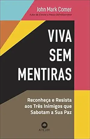 Viva sem mentiras: reconheça e resista aos três inimigos que sabotam a sua paz – John Mark Comer