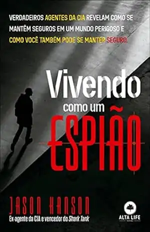 Vivendo como um espião: Verdadeiros agentes da CIA revelam como se mantêm seguros em um mundo perigoso! – Jason Hanson